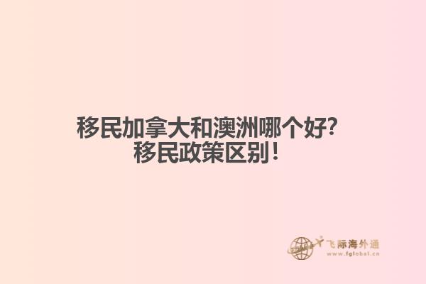 移民加拿大和澳洲哪個好？移民政策區(qū)別！