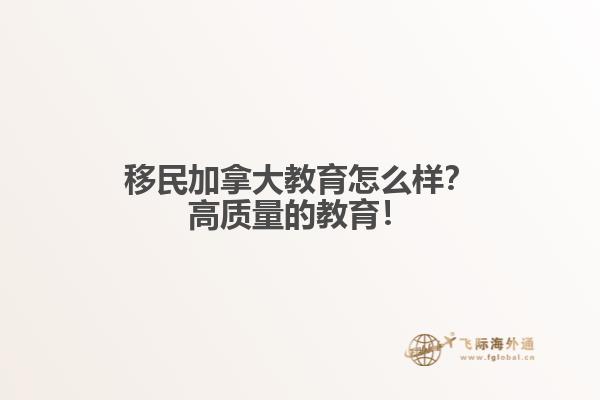 移民加拿大教育怎么樣？高質(zhì)量的教育！