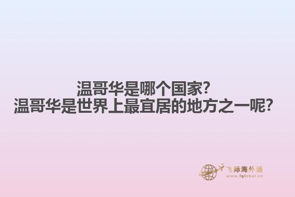 溫哥華是哪個國家？溫哥華是世界上最宜居的地方之一呢？
