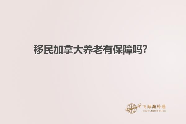 移民加拿大養(yǎng)老有保障嗎？