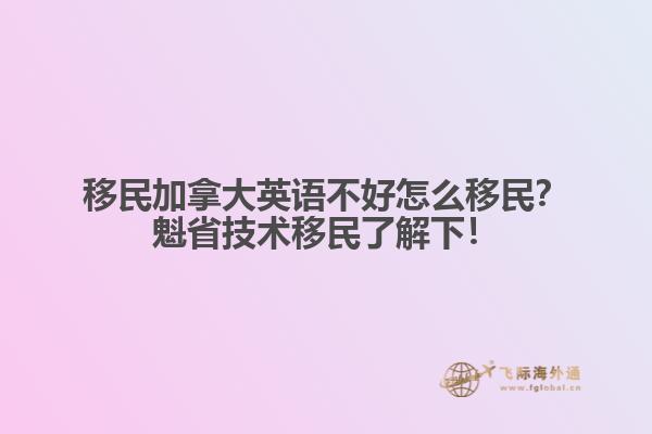 移民加拿大英語不好怎么移民？魁省技術(shù)移民了解下！