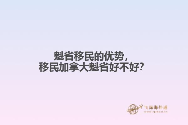 魁省移民的優(yōu)勢，移民加拿大魁省好不好？
