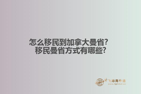 怎么移民到加拿大曼??？移民曼省方式有哪些?