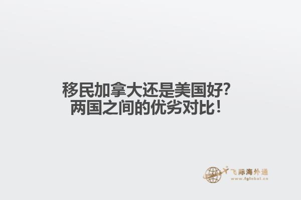 移民加拿大還是美國好？兩國之間的優(yōu)劣對比！