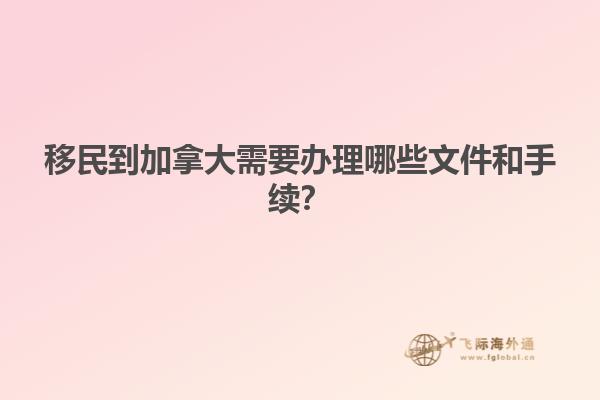 移民到加拿大需要辦理哪些文件和手續(xù)？