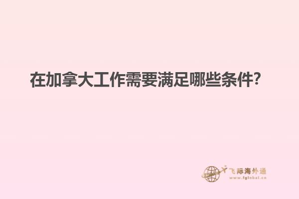 在加拿大工作需要滿足哪些條件？