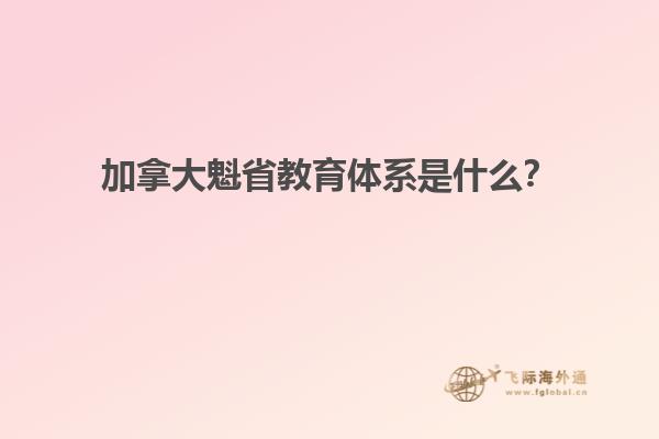 加拿大魁省教育體系是什么？