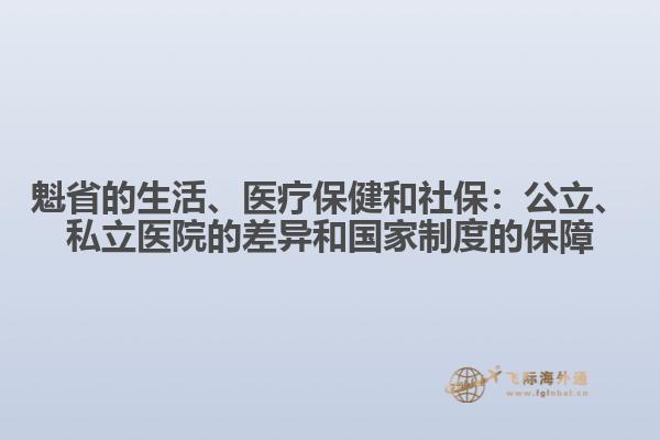 魁省的生活、醫(yī)療保健和社保：公立、私立醫(yī)院的差異和國家制度的保障
