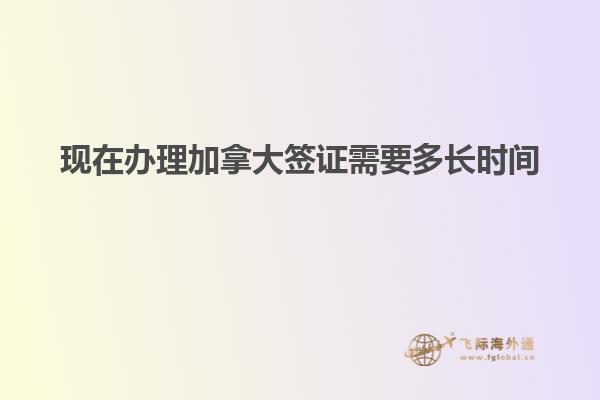 現(xiàn)在辦理加拿大簽證需要多長時(shí)間