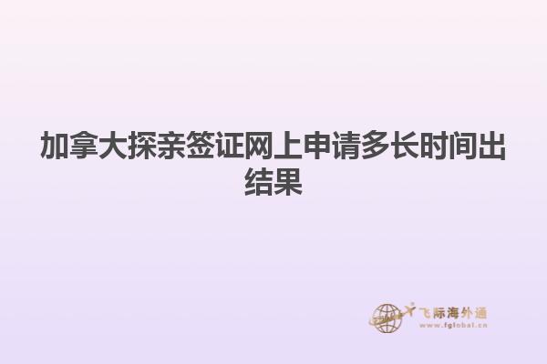 加拿大探親簽證網(wǎng)上申請多長時間出結(jié)果