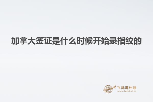 加拿大簽證是什么時候開始錄指紋的