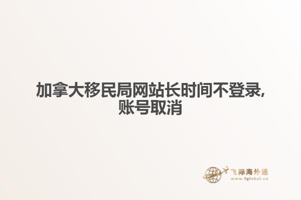 加拿大移民局網(wǎng)站長時(shí)間不登錄,賬號(hào)取消