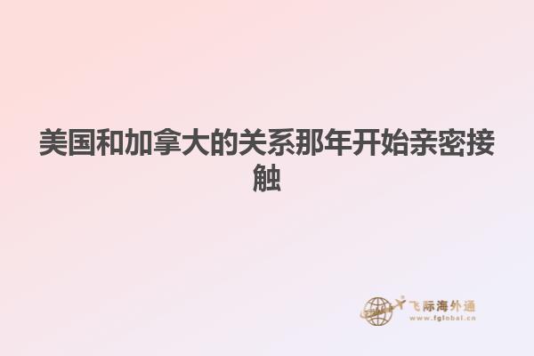 美國(guó)和加拿大的關(guān)系那年開始親密接觸