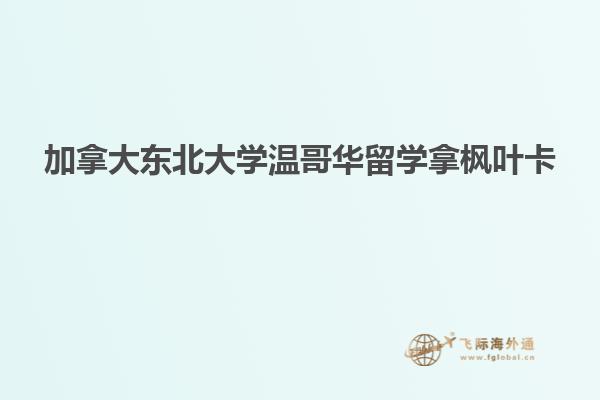 加拿大東北大學(xué)溫哥華留學(xué)拿楓葉卡