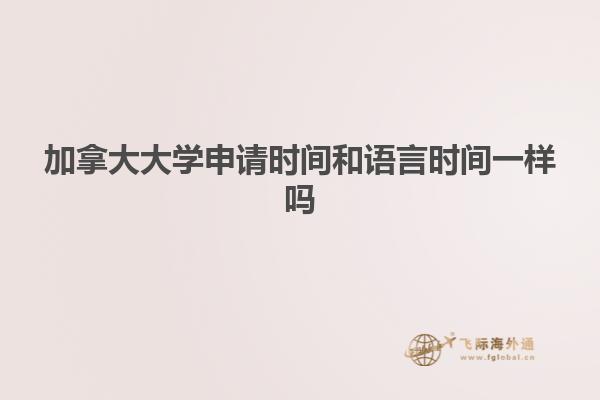 加拿大大學(xué)申請時(shí)間和語言時(shí)間一樣嗎