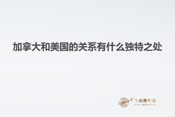 加拿大和美國的關系有什么獨特之處