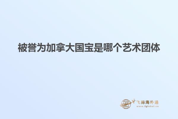 被譽為加拿大國寶是哪個藝術(shù)團(tuán)體
