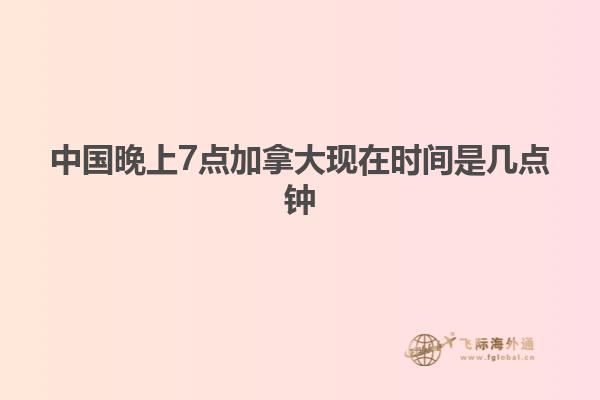 中國晚上7點(diǎn)加拿大現(xiàn)在時間是幾點(diǎn)鐘