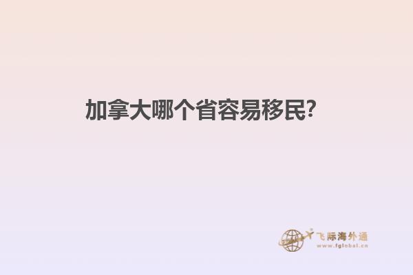 加拿大哪個(gè)省容易移民？