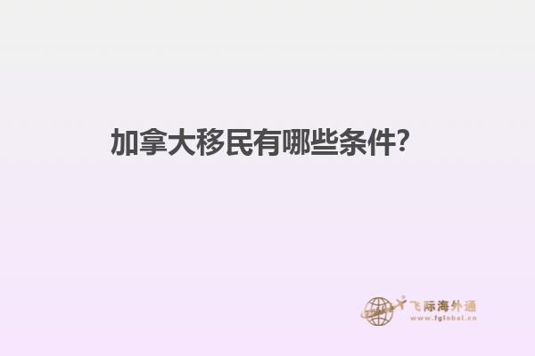 加拿大移民有哪些條件？