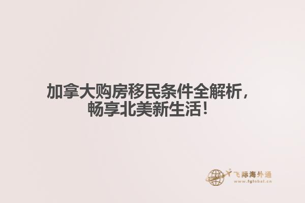 加拿大購房移民條件全解析，暢享北美新生活！