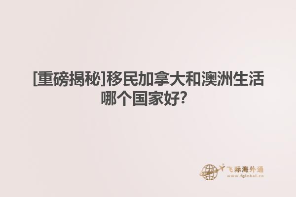 [重磅揭秘]移民加拿大和澳洲生活哪個國家好？