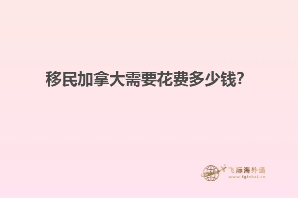 移民加拿大需要花費(fèi)多少錢？