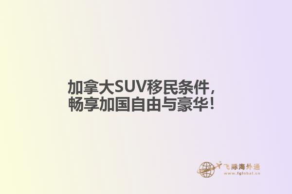 加拿大SUV移民條件，暢享加國(guó)自由與豪華！