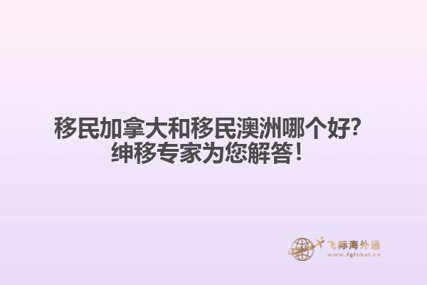 移民加拿大和移民澳洲哪個(gè)好？紳移專家為您解答！