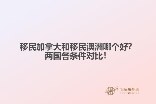 移民加拿大和移民澳洲哪個(gè)好？?jī)蓢?guó)各條件對(duì)比！