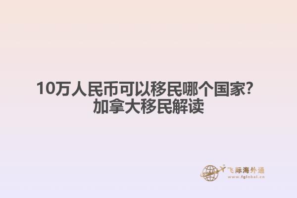 10萬人民幣可以移民哪個國家？加拿大移民解讀
