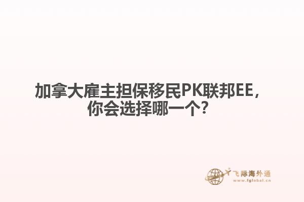 加拿大雇主擔(dān)保移民PK聯(lián)邦EE，你會(huì)選擇哪一個(gè)？