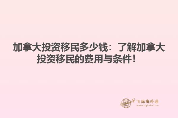 加拿大投資移民多少錢(qián)：了解加拿大投資移民的費(fèi)用與條件！