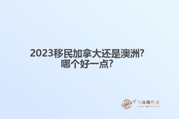 2023移民加拿大還是澳洲？哪個好一點？