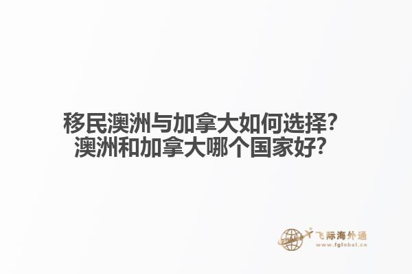 移民澳洲與加拿大如何選擇？澳洲和加拿大哪個國家好？