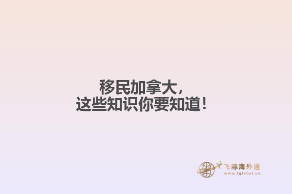 移民加拿大，這些知識你要知道！