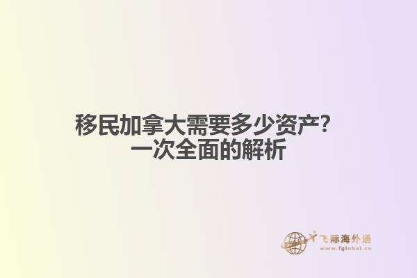 移民加拿大需要多少資產(chǎn)？一次全面的解析