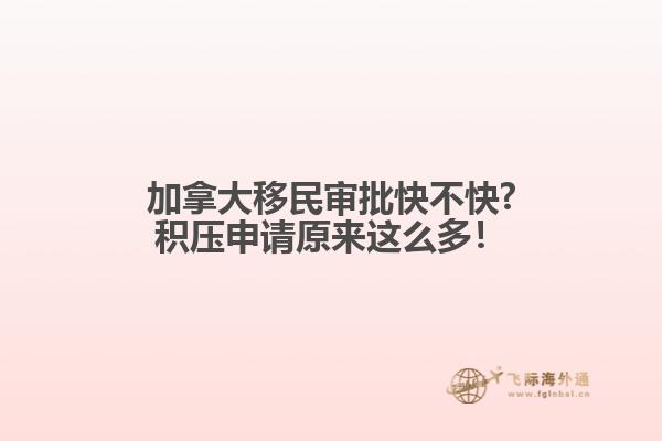 加拿大移民審批快不快?積壓申請?jiān)瓉磉@么多！