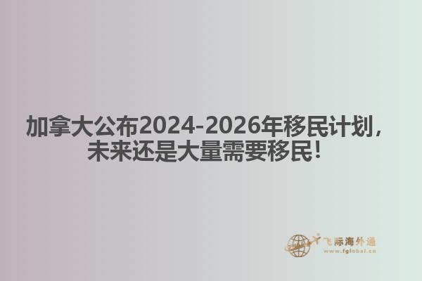 最新：加拿大公布2024-2026年移民計(jì)劃，未來還是大量需要移民！