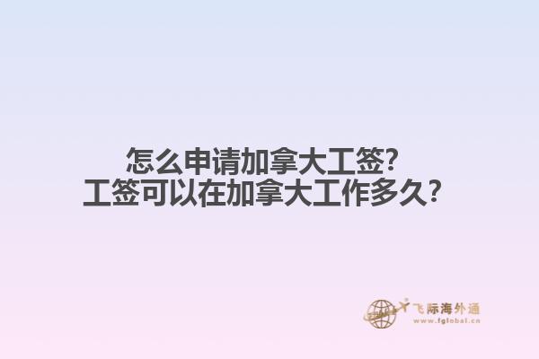 怎么申請加拿大工簽？工簽可以在加拿大工作多久？