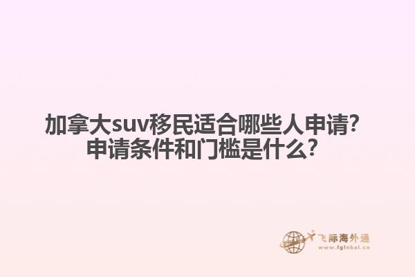 加拿大suv移民適合哪些人申請？申請條件和門檻是什么？