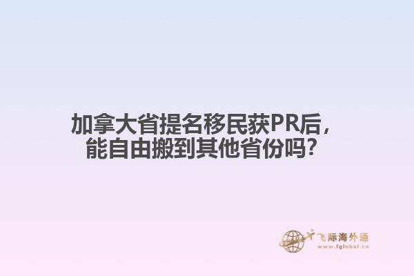 加拿大省提名移民獲PR后，能自由搬到其他省份嗎？