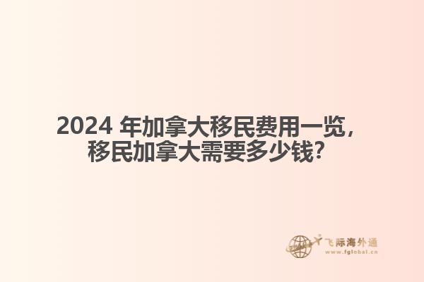 2024 年加拿大移民費用一覽，移民加拿大需要多少錢？