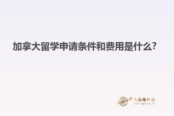 加拿大留學(xué)申請條件和費(fèi)用是什么？
