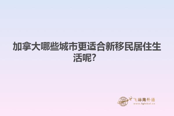加拿大哪些城市更適合新移民居住生活呢？1.jpg