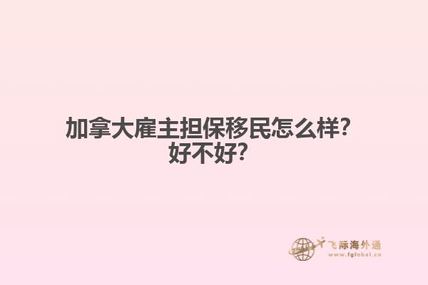 加拿大雇主擔(dān)保移民怎么樣？好不好？