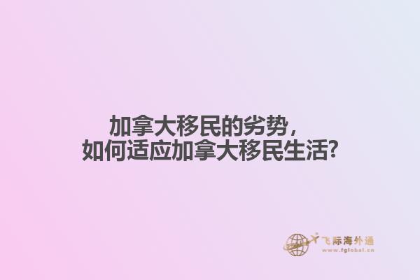 加拿大移民的劣勢，如何適應(yīng)加拿大移民生活?