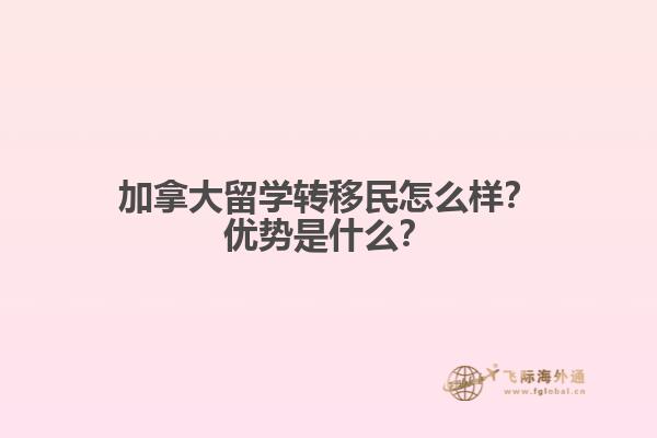 加拿大留學轉移民怎么樣？加拿大留學轉移民怎么樣？1.jpg