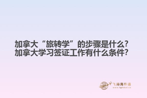 加拿大“旅轉(zhuǎn)學(xué)”的步驟是什么？加拿大學(xué)習(xí)簽證工作有什么條件？1.jpg