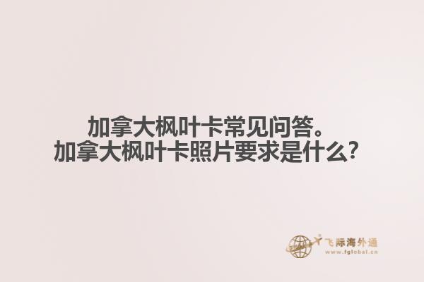 加拿大楓葉卡常見問答。加拿大楓葉卡照片要求是什么？